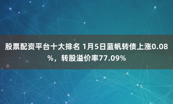 股票配资平台十大排名 1月5日蓝帆转债上涨0.08%，转股溢价率77.09%